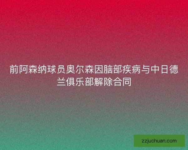 前阿森纳球员奥尔森因脑部疾病与中日德兰俱乐部解除合同