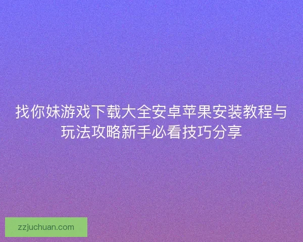 找你妹游戏下载大全安卓苹果安装教程与玩法攻略新手必看技巧分享